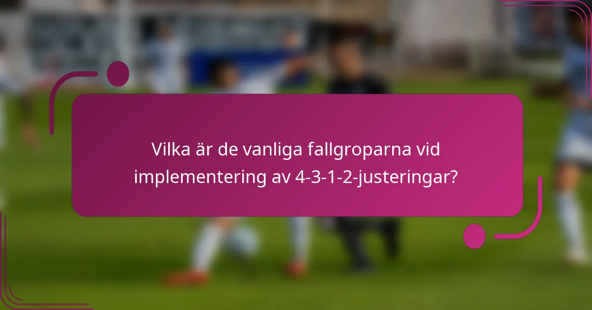 Vilka är de vanliga fallgroparna vid implementering av 4-3-1-2-justeringar?