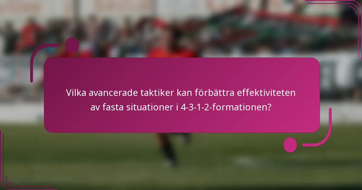 Vilka avancerade taktiker kan förbättra effektiviteten av fasta situationer i 4-3-1-2-formationen?