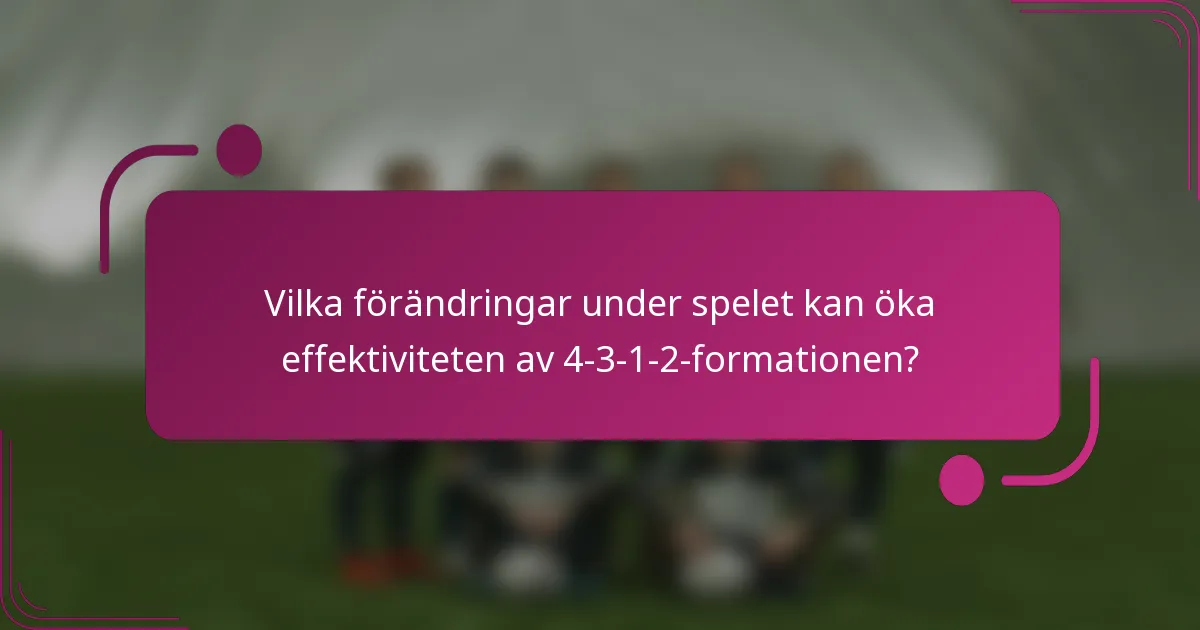 Vilka förändringar under spelet kan öka effektiviteten av 4-3-1-2-formationen?